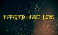 和平精英防封端口【幻影之匙】和平-