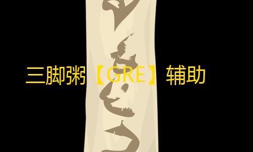 三脚粥【GRE】辅助