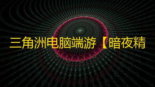 三角洲电脑端游【暗夜精灵/解密/过玄武磐石】辅助