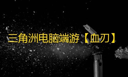 三角洲电脑端游【血刃】辅助