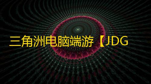 三角洲电脑端游【JDG】辅助