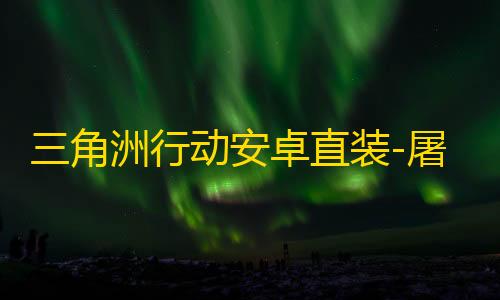 三角洲行动安卓直装-屠神直装-辅助