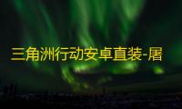 三角洲行动安卓直装-屠神直装-辅助